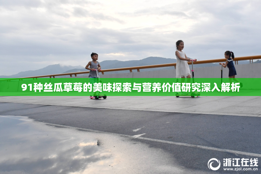 91种丝瓜草莓的美味探索与营养价值研究深入解析