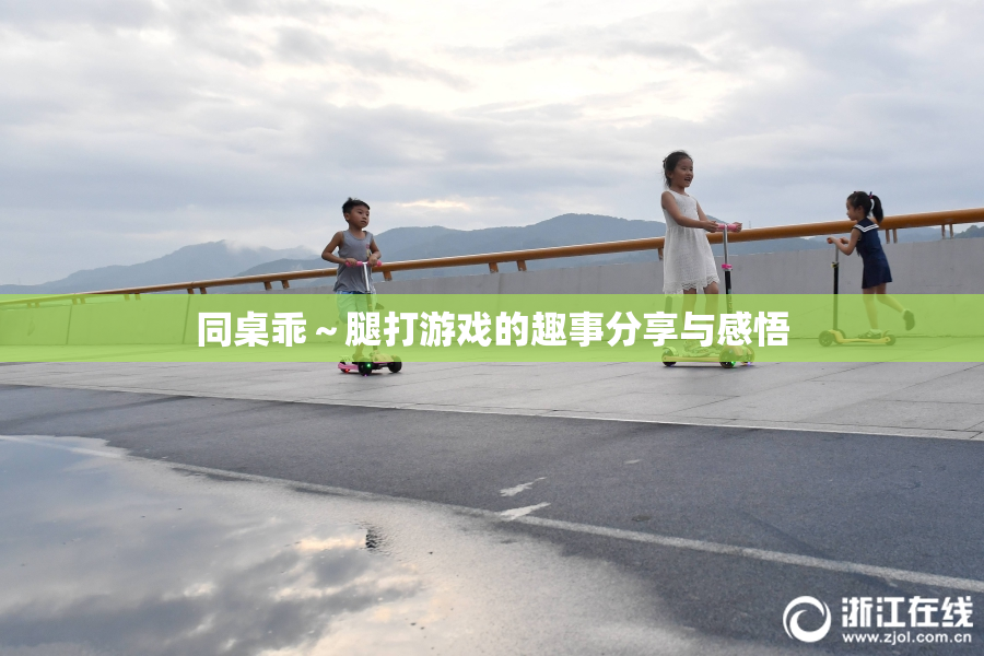 同桌乖～腿打游戏的趣事分享与感悟