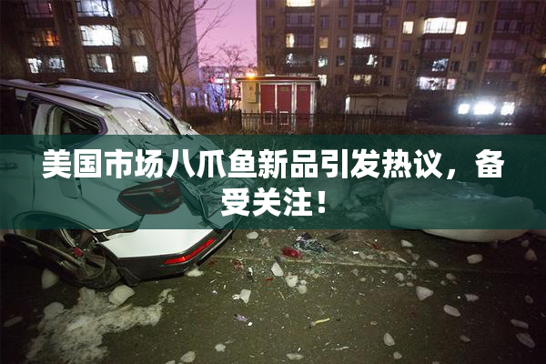 美国市场八爪鱼新品引发热议，备受关注！