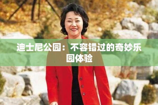 迪士尼公园：不容错过的奇妙乐园体验