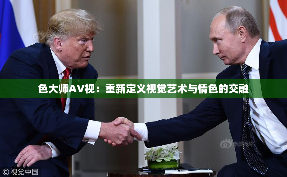 色大师AV视：重新定义视觉艺术与情色的交融