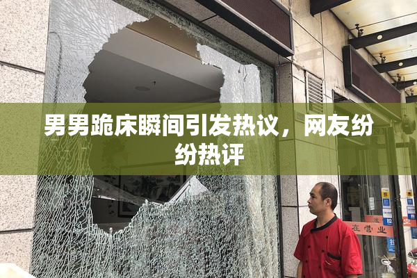 男男跪床瞬间引发热议，网友纷纷热评