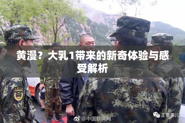 黄漫？大乳1带来的新奇体验与感受解析