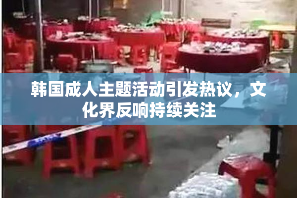 韩国成人主题活动引发热议，文化界反响持续关注