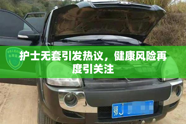 护士无套引发热议，健康风险再度引关注