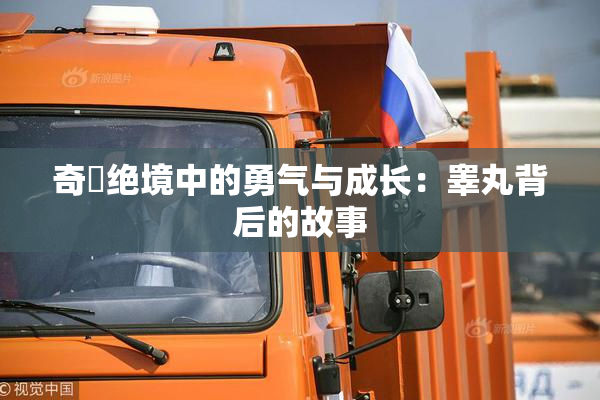 奇犽绝境中的勇气与成长：睾丸背后的故事