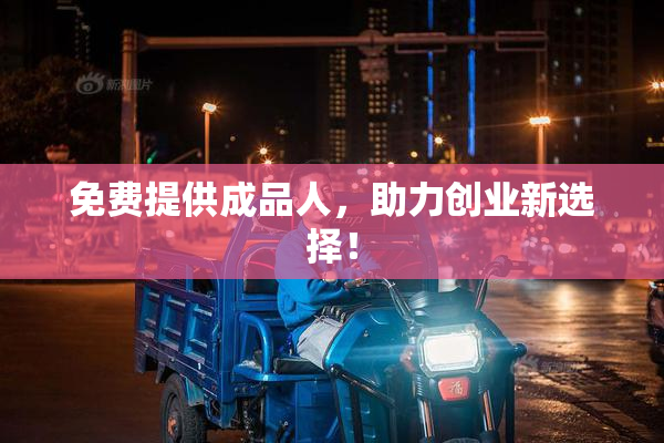 免费提供成品人，助力创业新选择！