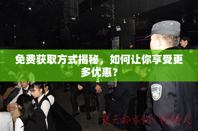 免费获取方式揭秘，如何让你享受更多优惠？
