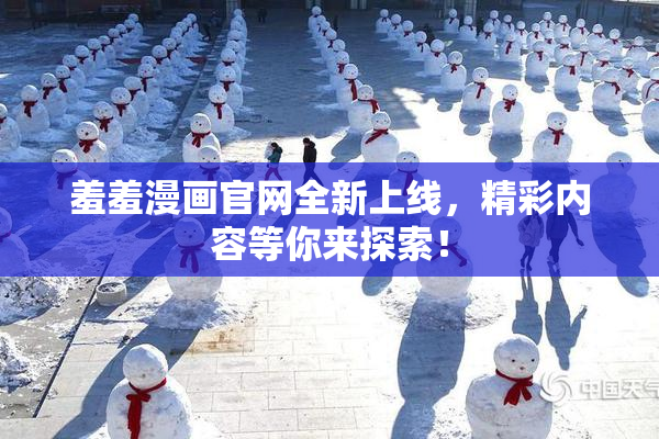 羞羞漫画官网全新上线，精彩内容等你来探索！