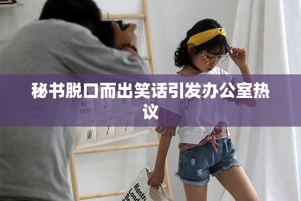 秘书脱口而出笑话引发办公室热议