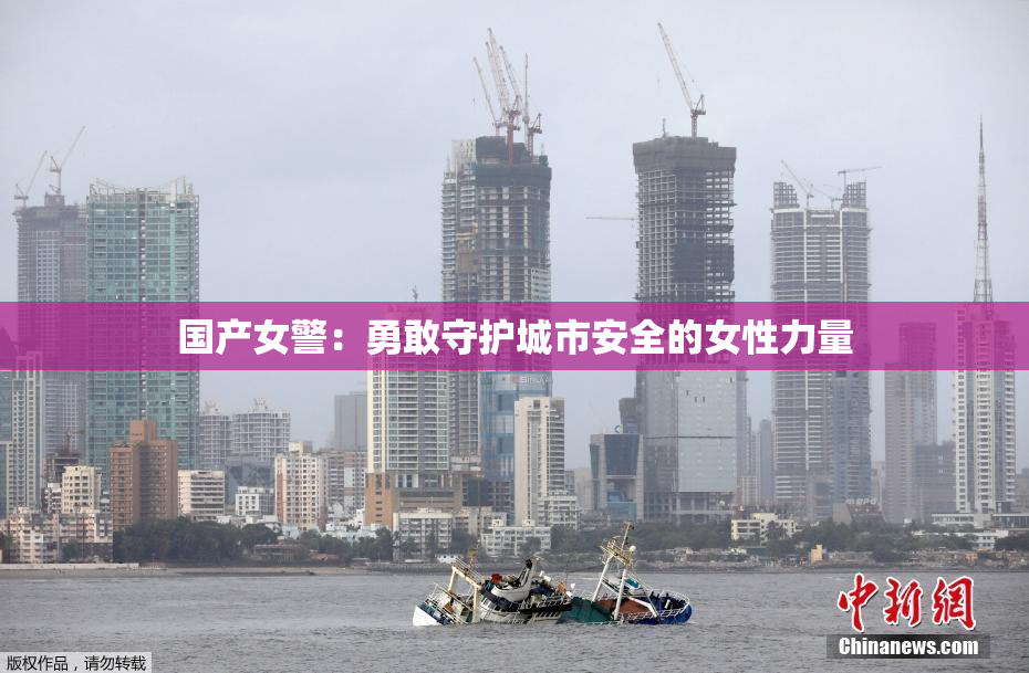 国产女警：勇敢守护城市安全的女性力量