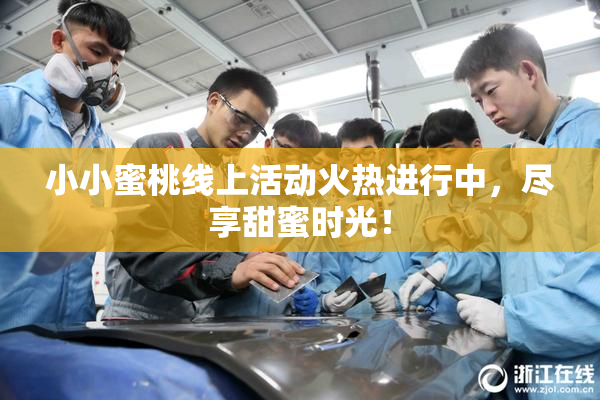 小小蜜桃线上活动火热进行中，尽享甜蜜时光！
