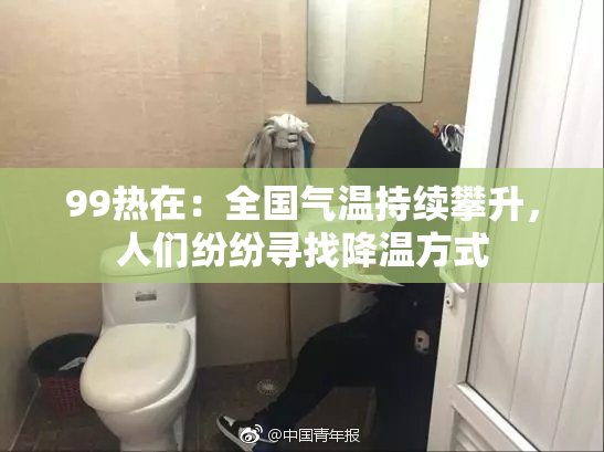 99热在：全国气温持续攀升，人们纷纷寻找降温方式