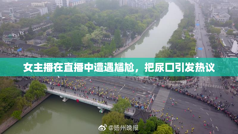 女主播在直播中遭遇尴尬，把尿囗引发热议
