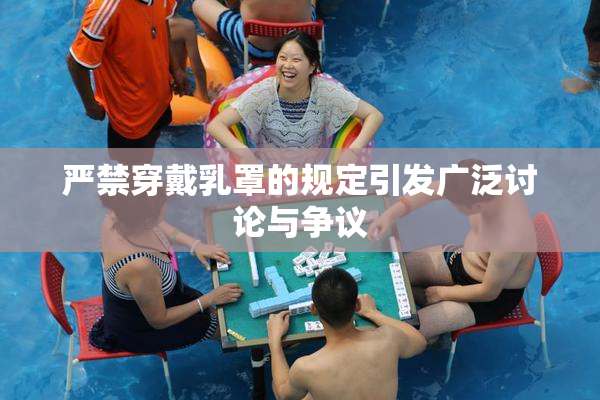 严禁穿戴乳罩的规定引发广泛讨论与争议