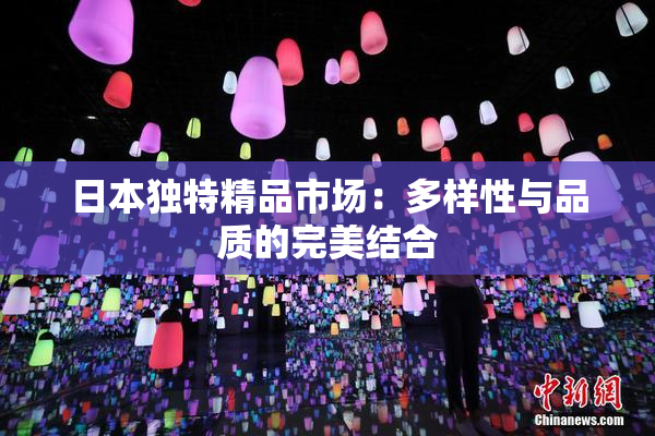 日本独特精品市场：多样性与品质的完美结合
