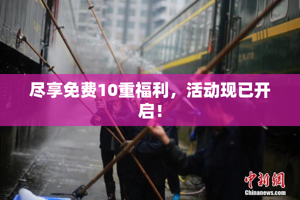 尽享免费10重福利，活动现已开启！