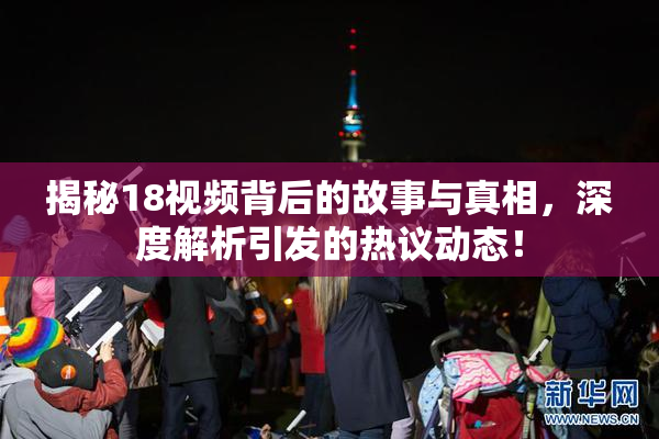 揭秘18视频背后的故事与真相，深度解析引发的热议动态！