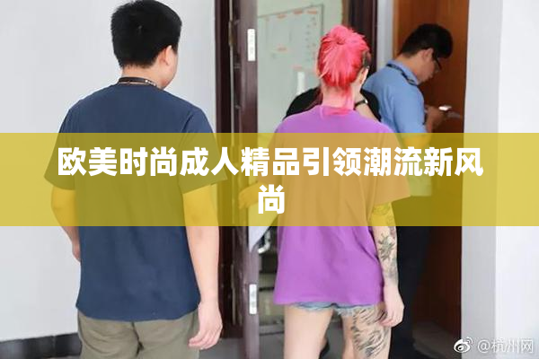 欧美时尚成人精品引领潮流新风尚