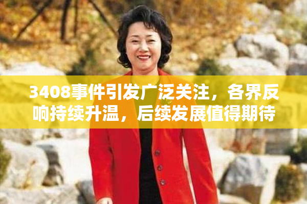 3408事件引发广泛关注，各界反响持续升温，后续发展值得期待