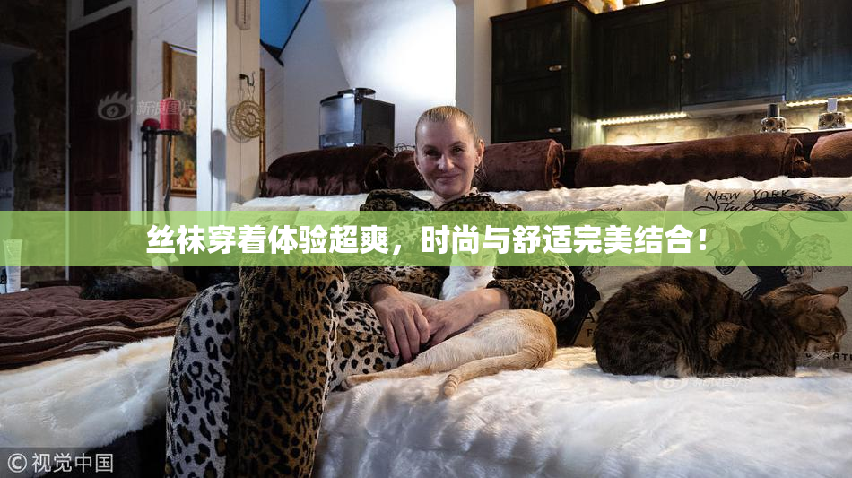 丝袜穿着体验超爽，时尚与舒适完美结合！