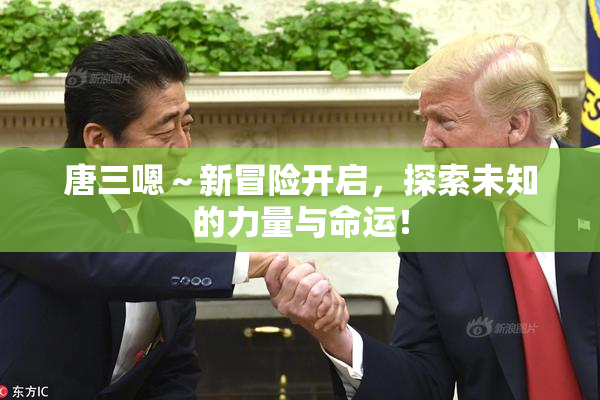 唐三嗯～新冒险开启，探索未知的力量与命运！