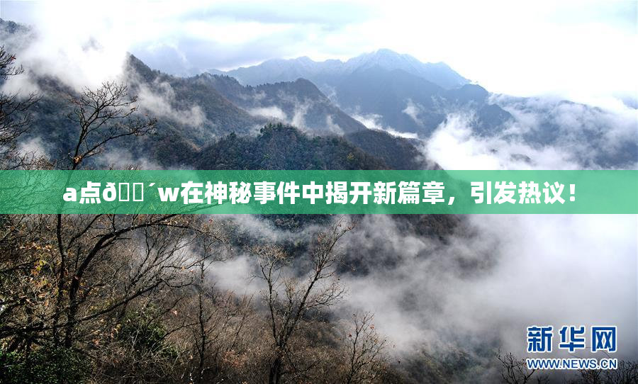 a点🔴w在神秘事件中揭开新篇章，引发热议！