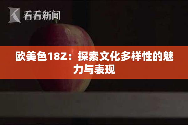 欧美色18Z：探索文化多样性的魅力与表现