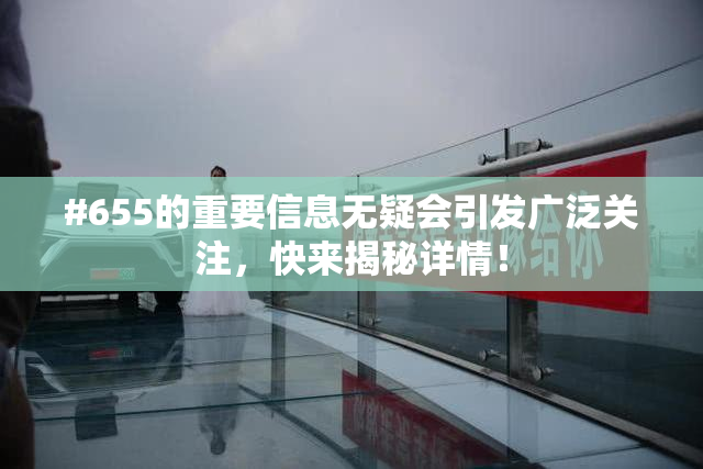 #655的重要信息无疑会引发广泛关注，快来揭秘详情！