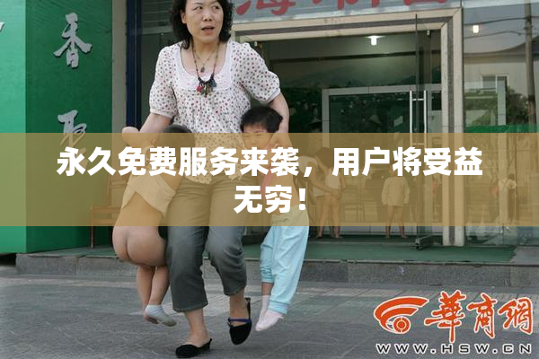 永久免费服务来袭，用户将受益无穷！