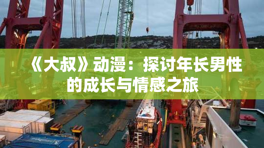 《大叔》动漫：探讨年长男性的成长与情感之旅