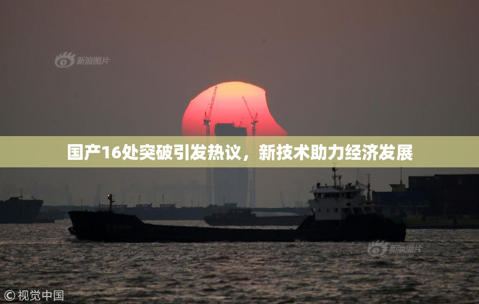 国产16处突破引发热议，新技术助力经济发展