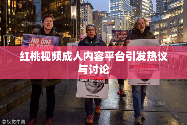 红桃视频成人内容平台引发热议与讨论