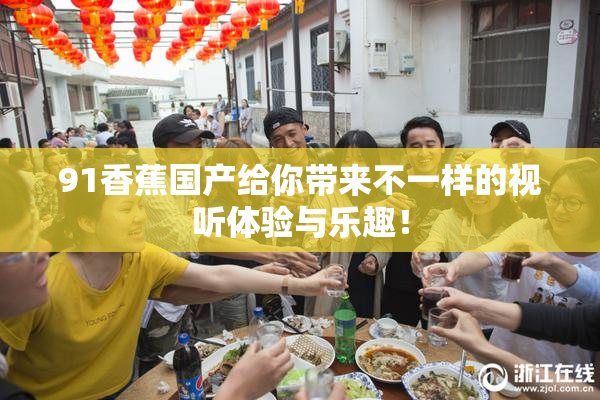 91香蕉国产给你带来不一样的视听体验与乐趣！