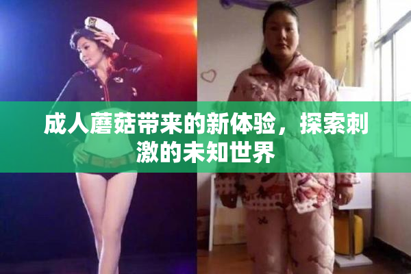 成人蘑菇带来的新体验，探索刺激的未知世界