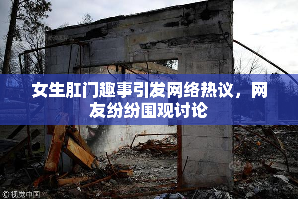 女生肛门趣事引发网络热议，网友纷纷围观讨论