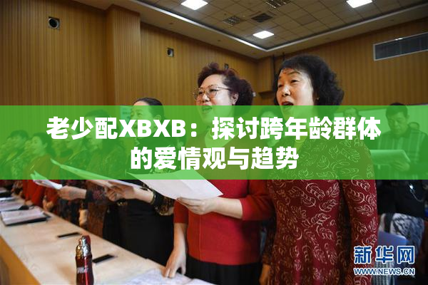 老少配XBXB：探讨跨年龄群体的爱情观与趋势