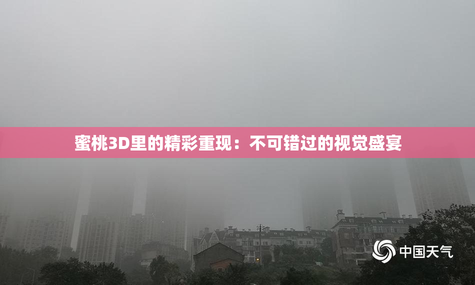 蜜桃3D里的精彩重现：不可错过的视觉盛宴