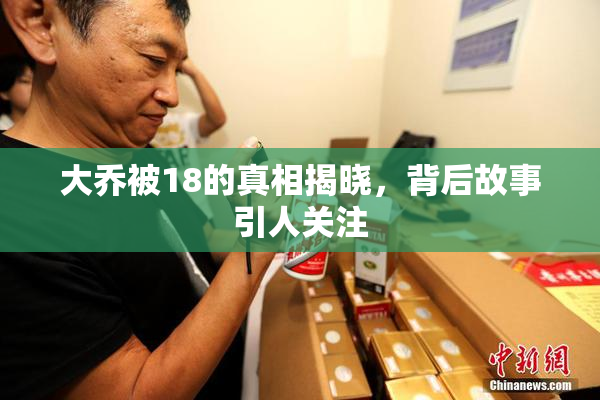 大乔被18的真相揭晓，背后故事引人关注