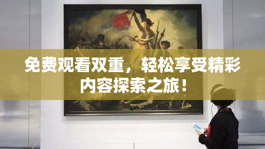 免费观看双重，轻松享受精彩内容探索之旅！