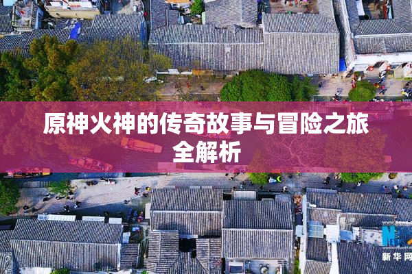 原神火神的传奇故事与冒险之旅全解析