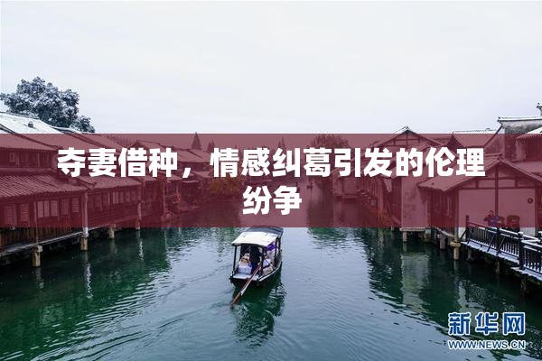 夺妻借种，情感纠葛引发的伦理纷争