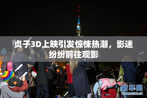贞子3D上映引发惊悚热潮，影迷纷纷前往观影