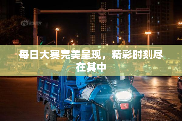 每日大赛完美呈现，精彩时刻尽在其中