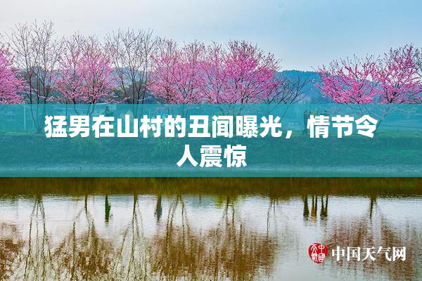 猛男在山村的丑闻曝光，情节令人震惊