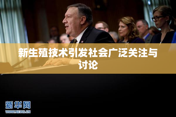 新生殖技术引发社会广泛关注与讨论
