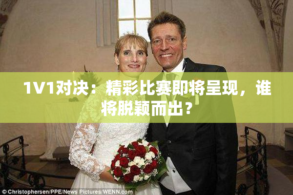 1V1对决：精彩比赛即将呈现，谁将脱颖而出？