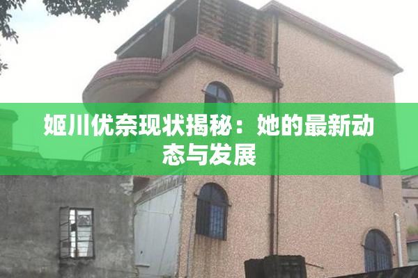 姬川优奈现状揭秘：她的最新动态与发展