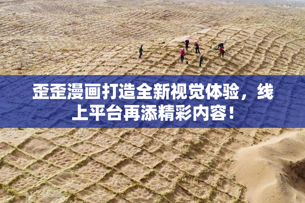 歪歪漫画打造全新视觉体验，线上平台再添精彩内容！