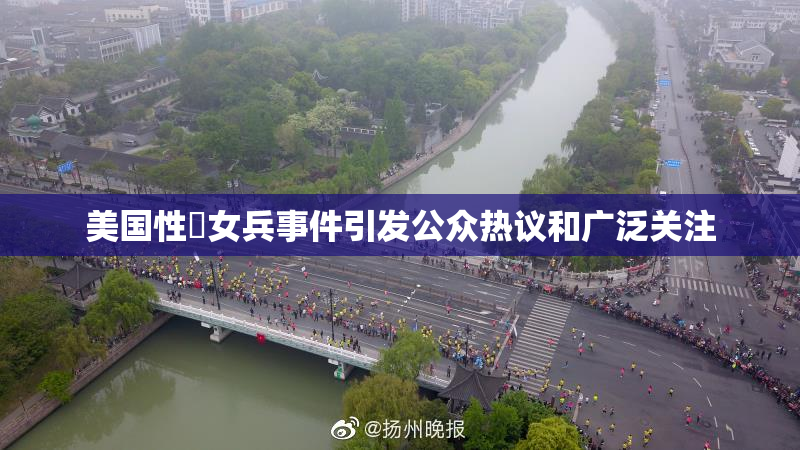 美国性婬女兵事件引发公众热议和广泛关注